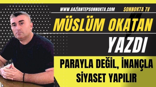 PARAYLA DEĞİL, İNANÇLA SİYASET YAPILIR